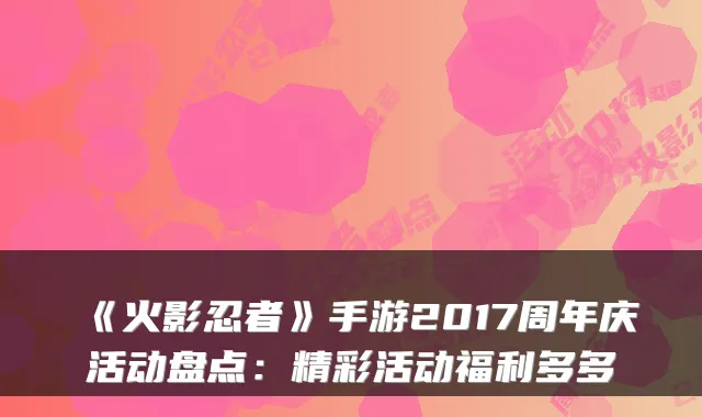 《火影忍者》手游2017周年庆活动盘点:精彩活动福利多多