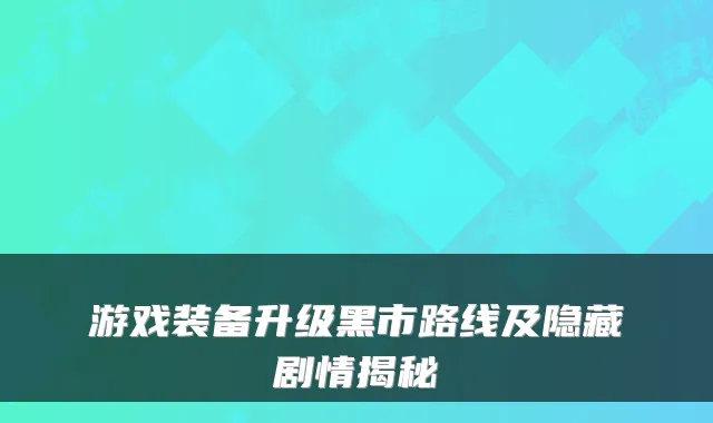 游戏装备升级黑市路线及隐藏剧情揭秘