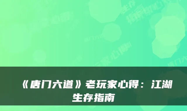 《唐门六道》老玩家心得:江湖生存指南