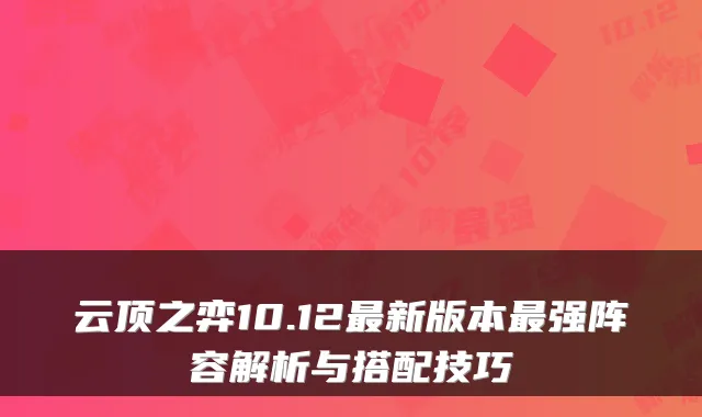 云顶之弈10.12新版本强阵容解析与搭配技巧