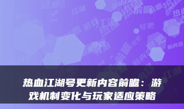 热血江湖号更新内容前瞻:游戏机制变化与玩家适应策略