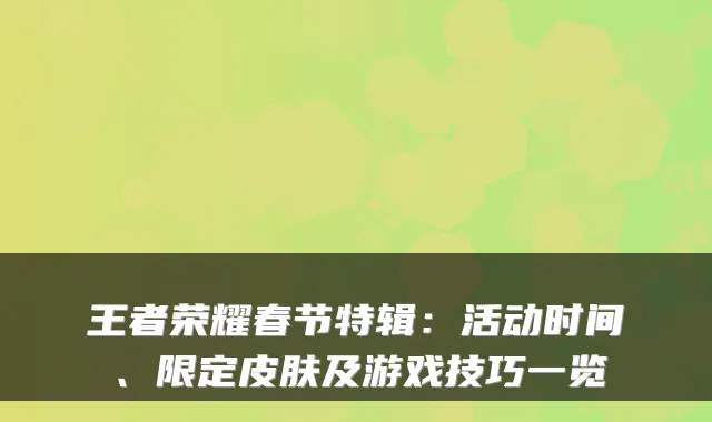 王者荣耀春节特辑：活动时间、限定皮肤及游戏技巧一览