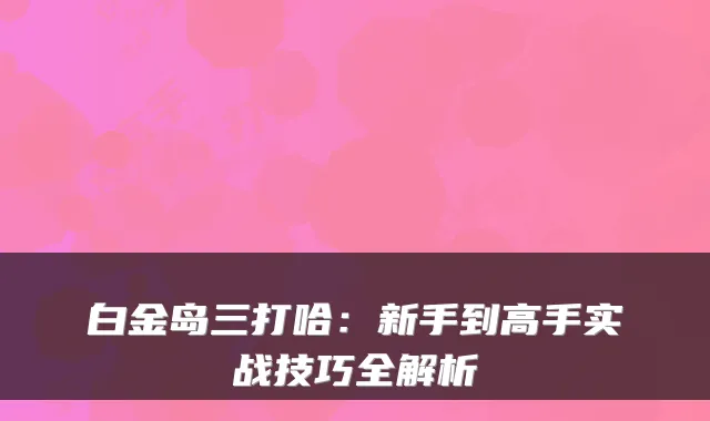 白金岛三打哈:新手到高手实战技巧全解析