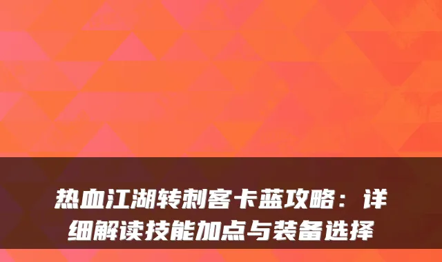 热血江湖转刺客卡蓝攻略：详细解读技能加点与装备选择