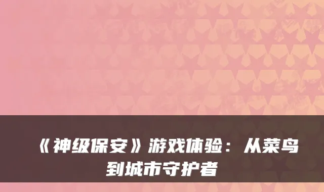 《神级保安》游戏体验:从菜鸟到城市守护者