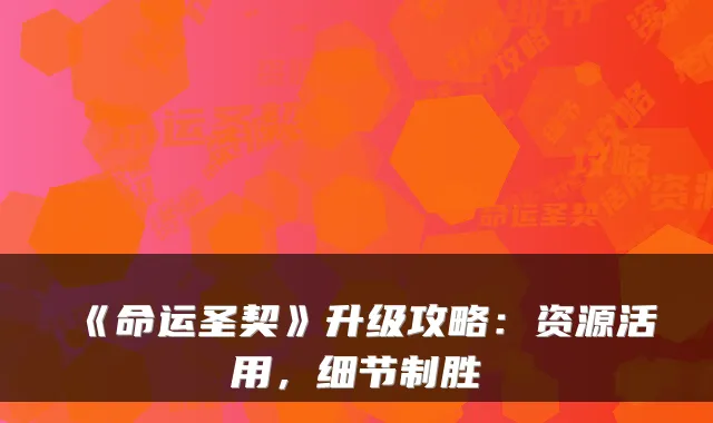 《命运圣契》升级攻略：资源活用，细节制胜