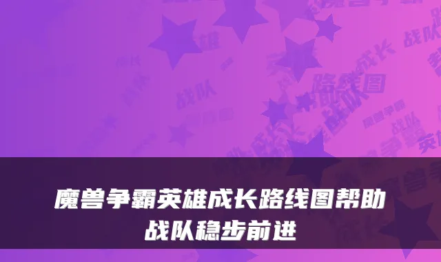 魔兽争霸英雄成长路线图帮助战队稳步前进