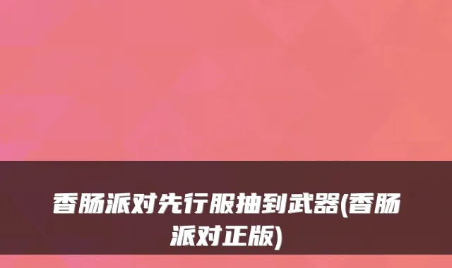 香肠派对先行服抽到武器(香肠派对正版)