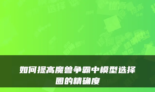如何提高魔兽争霸中模型选择圈的精确度