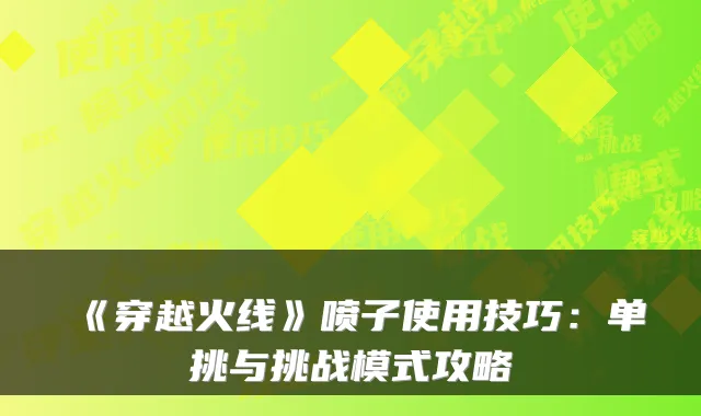 《穿越火线》喷子使用技巧:单挑与挑战模式攻略