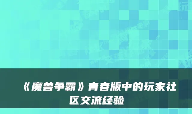 《魔兽争霸》青春版中的玩家社区交流经验