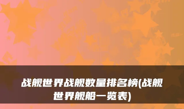 战舰世界战舰数量排名榜(战舰世界舰船一览表)