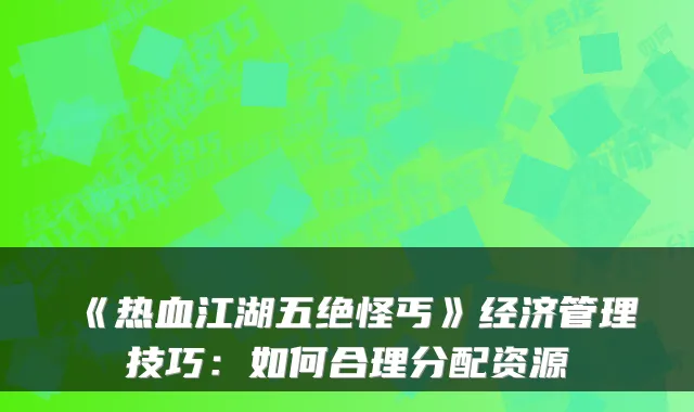 《热血江湖五绝怪丐》经济管理技巧:如何合理分配资源