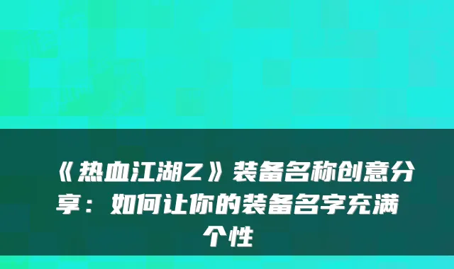 《热血江湖Z》装备名称创意分享：如何让你的装备名字充满个性