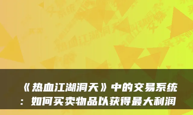 《热血江湖洞天》中的交易系统:如何买卖物品以获得最大利润