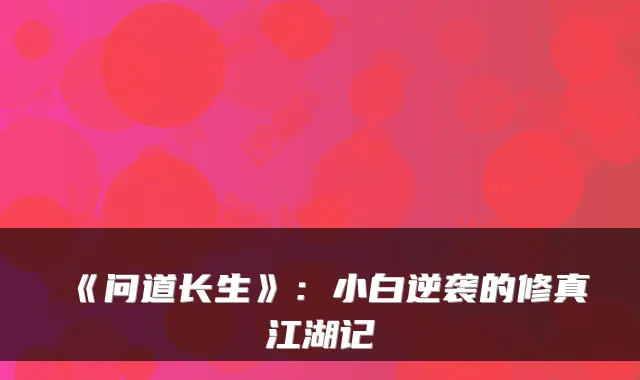 《问道长生》：小白逆袭的修真江湖记