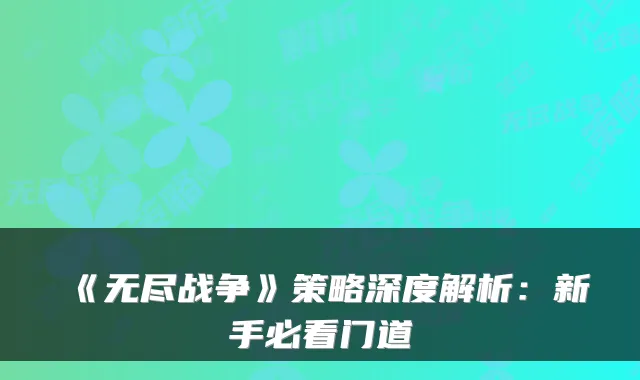 《无尽战争》策略深度解析：新手必看门道