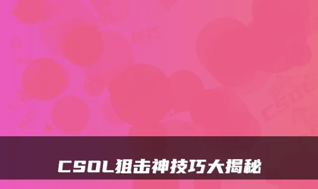 CSOL狙击神技巧大揭秘