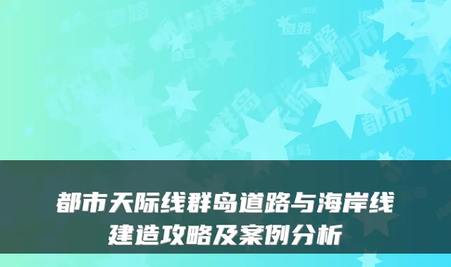 都市天际线群岛道路与海岸线建造攻略及案例分析