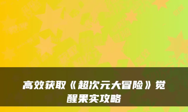高效获取《超次元大冒险》觉醒果实攻略