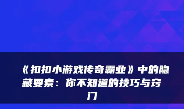 《扣扣小游戏传奇霸业》中的隐藏要素：你不知道的技巧与窍门