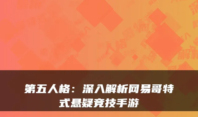 第五人格：深入解析网易哥特式悬疑竞技手游