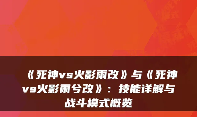 《死神vs火影雨改》与《死神vs火影雨兮改》：技能详解与战斗模式概览