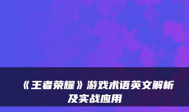 《王者荣耀》游戏术语英文解析及实战应用