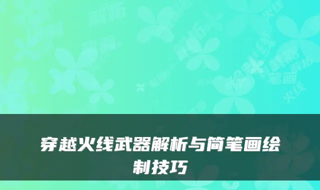 穿越火线武器解析与简笔画绘制技巧