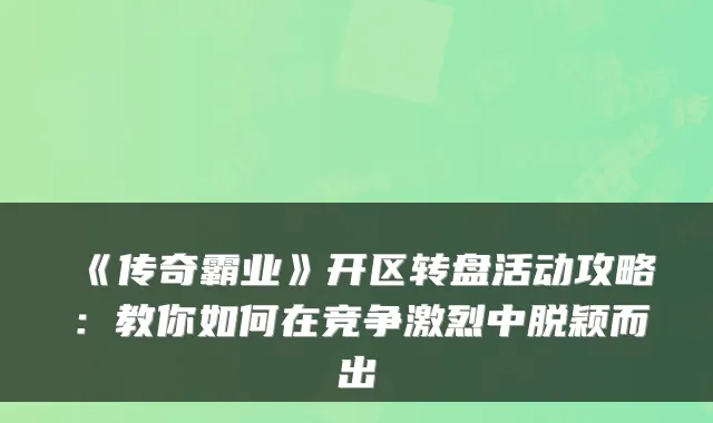 《传奇霸业》开区转盘活动攻略:教你如何在竞争激烈中脱颖而出