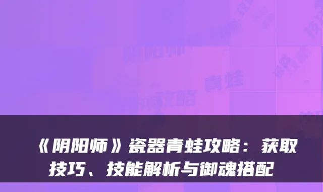 《阴阳师》瓷器青蛙攻略:获取技巧、技能解析与御魂搭配