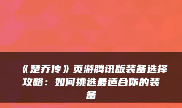 《楚乔传》页游腾讯版装备选择攻略:如何挑选适合你的装备