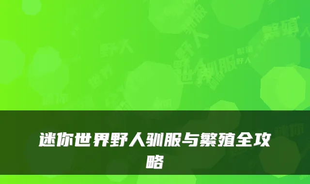 迷你世界野人驯服与繁殖全攻略
