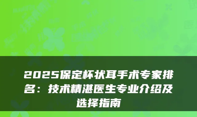 2025保定杯状耳手术专家排名:技术精湛医生专业介绍及选择指南