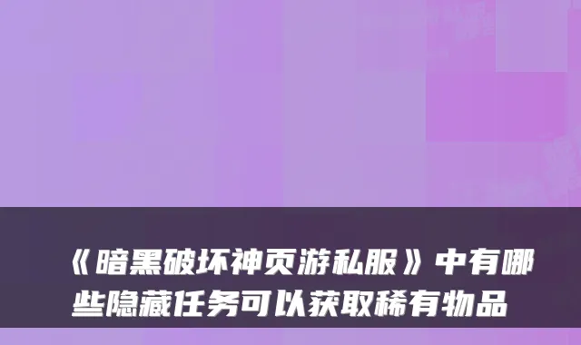 《暗黑破坏神页游私服》中有哪些隐藏任务可以获取稀有物品