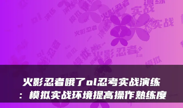 火影忍者哦了ol忍考实战演练:模拟实战环境提高操作熟练度