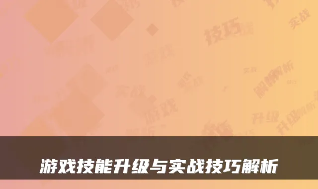 游戏技能升级与实战技巧解析