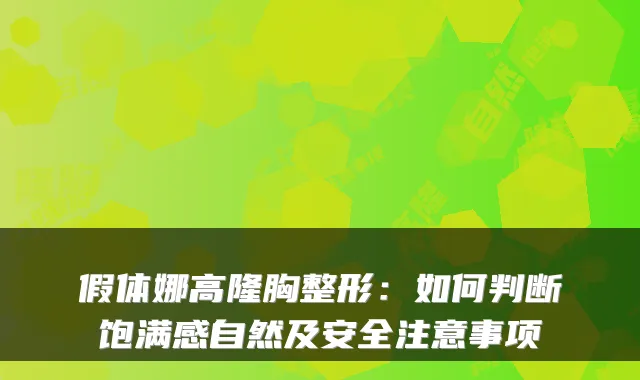 假体娜高隆胸整形:如何判断饱满感自然及安全注意事项