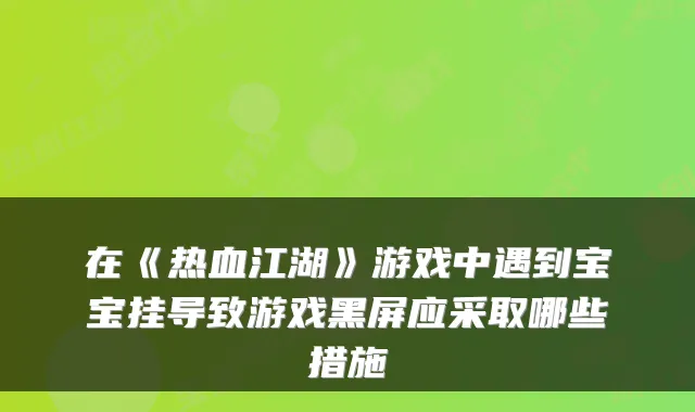 在《热血江湖》游戏中遇到宝宝挂导致游戏黑屏应采取哪些措施