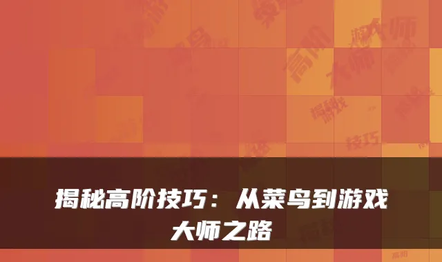 揭秘高阶技巧：从菜鸟到游戏大师之路