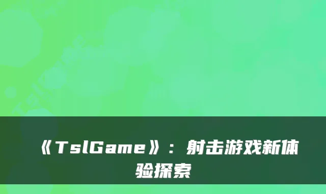 《TslGame》：射击游戏新体验探索