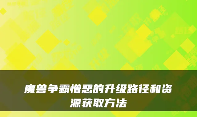 魔兽争霸憎恶的升级路径和资源获取方法