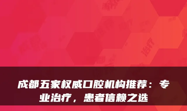 成都五家口腔机构推荐:专业,患者信赖之选