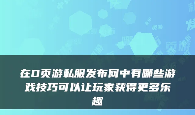 在D页游私服发布网中有哪些游戏技巧可以让玩家获得更多乐趣