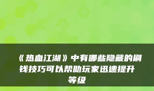 《热血江湖》中有哪些隐藏的刷钱技巧可以帮助玩家迅速提升等级