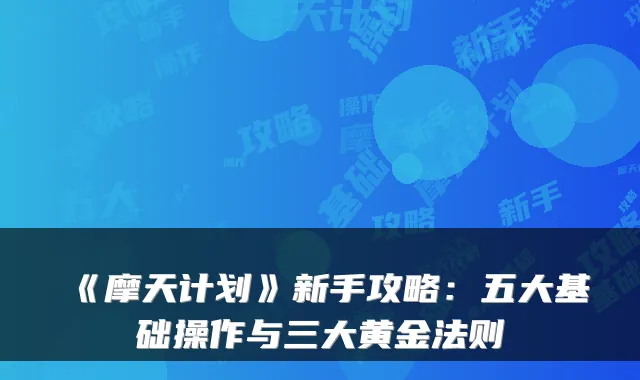 《摩天计划》新手攻略：五大基础操作与三大黄金法则