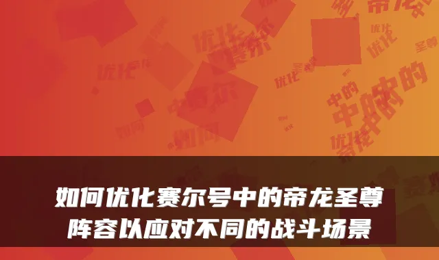 如何优化赛尔号中的帝龙圣尊阵容以应对不同的战斗场景