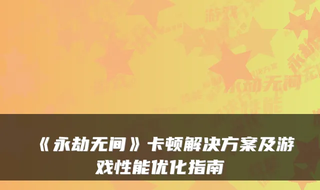 《永劫无间》卡顿解决方案及游戏性能优化指南