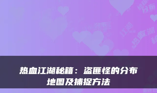 热血江湖秘籍：盗匪怪的分布地图及捕捉方法