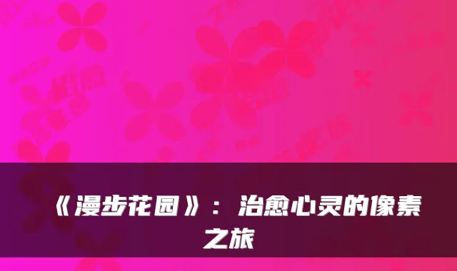 《漫步花园》：治愈心灵的像素之旅